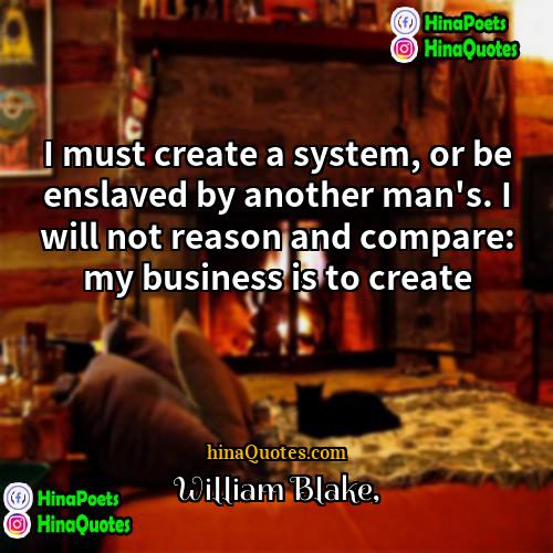 William Blake Quotes | I must create a system, or be